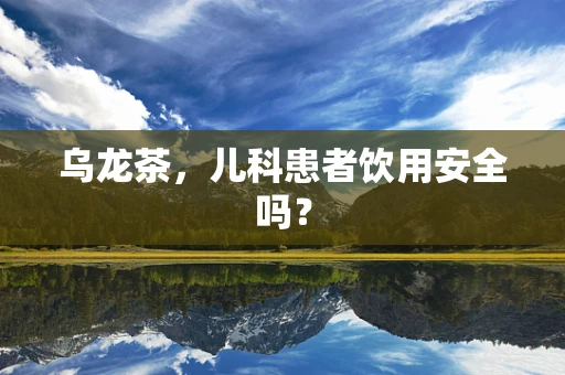 乌龙茶，儿科患者饮用安全吗？