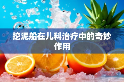 挖泥船在儿科治疗中的奇妙作用