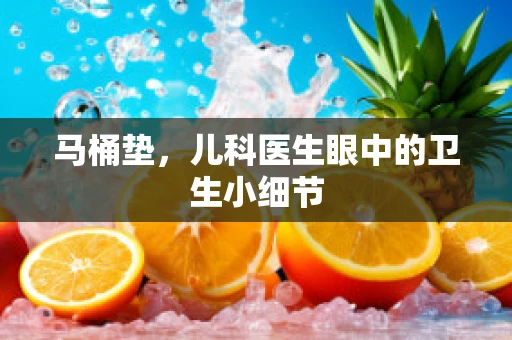 马桶垫，儿科医生眼中的卫生小细节