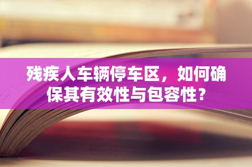 残疾人车辆停车区，如何确保其有效性与包容性？