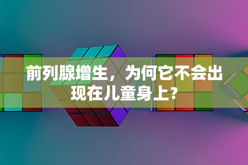 前列腺增生，为何它不会出现在儿童身上？