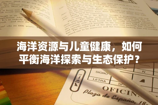 海洋资源与儿童健康，如何平衡海洋探索与生态保护？