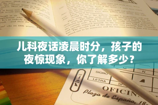儿科夜话凌晨时分，孩子的夜惊现象，你了解多少？