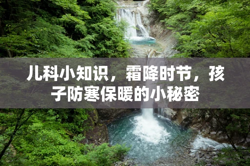 儿科小知识，霜降时节，孩子防寒保暖的小秘密