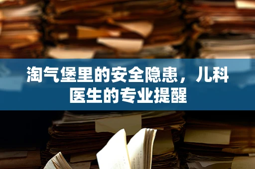 淘气堡里的安全隐患，儿科医生的专业提醒