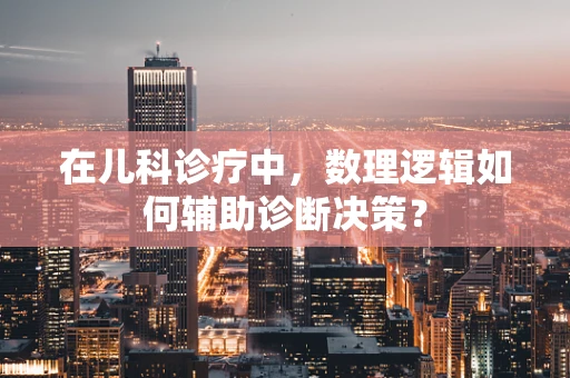 在儿科诊疗中，数理逻辑如何辅助诊断决策？