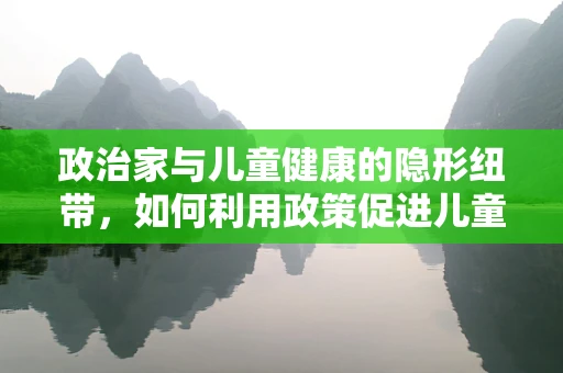 政治家与儿童健康的隐形纽带，如何利用政策促进儿童医疗资源均衡？