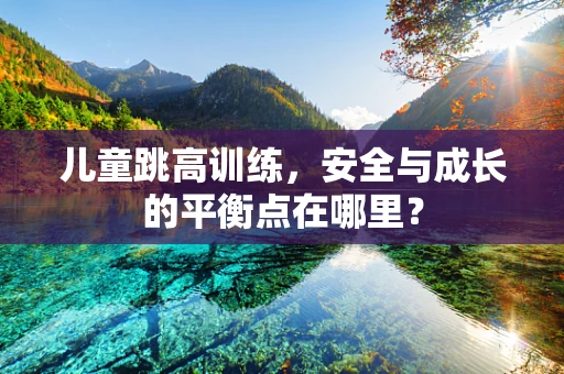 儿童跳高训练，安全与成长的平衡点在哪里？