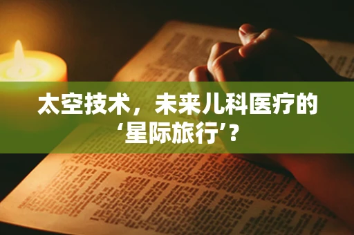 太空技术，未来儿科医疗的‘星际旅行’？