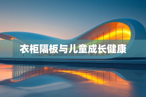 衣柜隔板与儿童成长健康