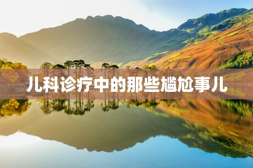 儿科诊疗中的那些尴尬事儿
