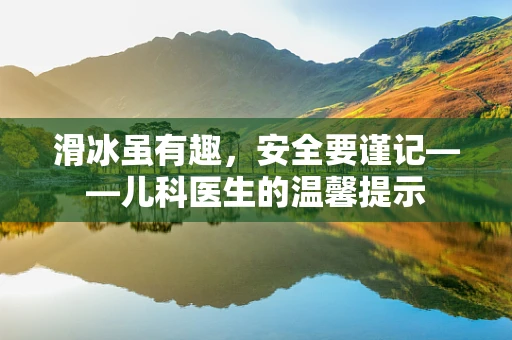 滑冰虽有趣，安全要谨记——儿科医生的温馨提示