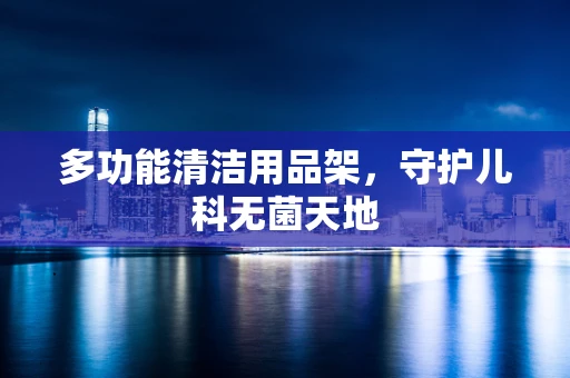 多功能清洁用品架，守护儿科无菌天地
