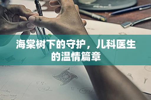 海棠树下的守护，儿科医生的温情篇章