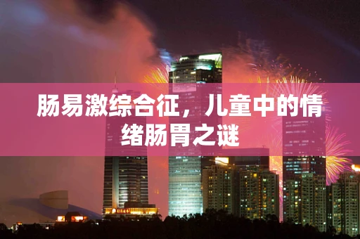 肠易激综合征，儿童中的情绪肠胃之谜