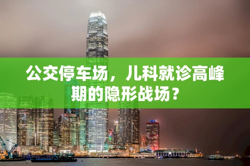 公交停车场，儿科就诊高峰期的隐形战场？
