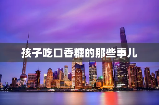 孩子吃口香糖的那些事儿