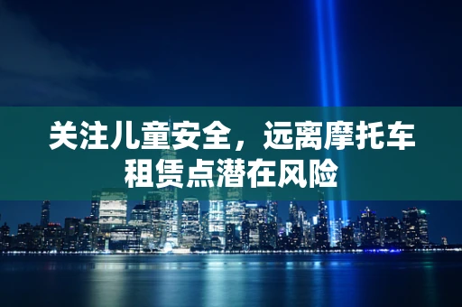 关注儿童安全，远离摩托车租赁点潜在风险