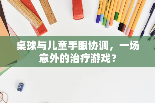 桌球与儿童手眼协调，一场意外的治疗游戏？