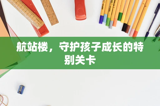 航站楼，守护孩子成长的特别关卡