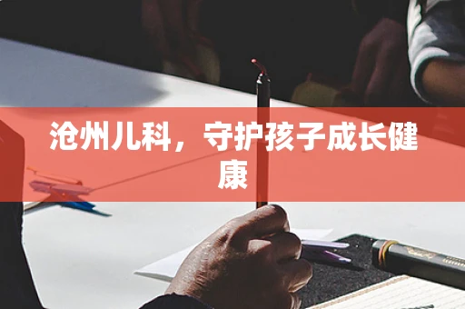 沧州儿科，守护孩子成长健康