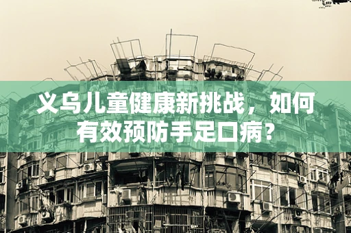 义乌儿童健康新挑战，如何有效预防手足口病？