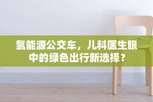 氢能源公交车，儿科医生眼中的绿色出行新选择？