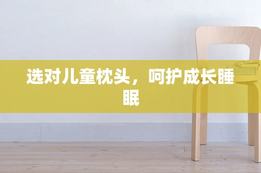 选对儿童枕头，呵护成长睡眠