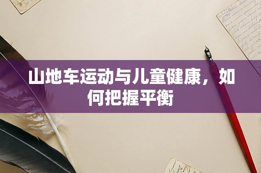 山地车运动与儿童健康，如何把握平衡