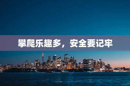 攀爬乐趣多，安全要记牢