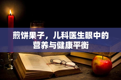 煎饼果子，儿科医生眼中的营养与健康平衡