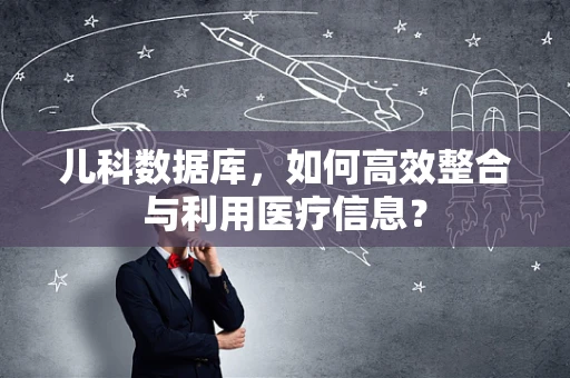 儿科数据库，如何高效整合与利用医疗信息？