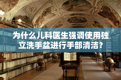 为什么儿科医生强调使用独立洗手盆进行手部清洁？