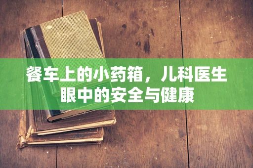 餐车上的小药箱，儿科医生眼中的安全与健康