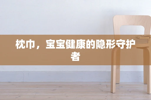枕巾，宝宝健康的隐形守护者