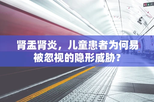 肾盂肾炎，儿童患者为何易被忽视的隐形威胁？