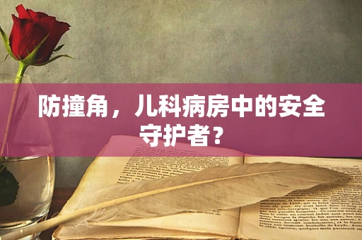防撞角，儿科病房中的安全守护者？