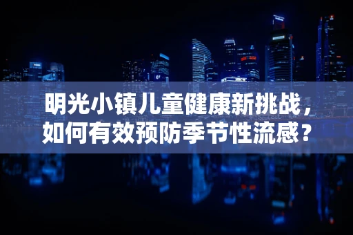 明光小镇儿童健康新挑战，如何有效预防季节性流感？