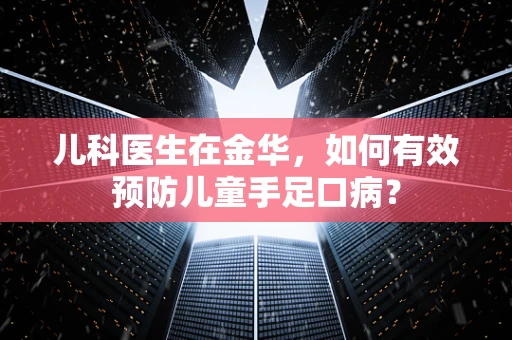 儿科医生在金华，如何有效预防儿童手足口病？