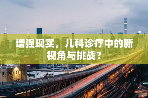 增强现实，儿科诊疗中的新视角与挑战？