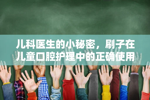 儿科医生的小秘密，刷子在儿童口腔护理中的正确使用方法