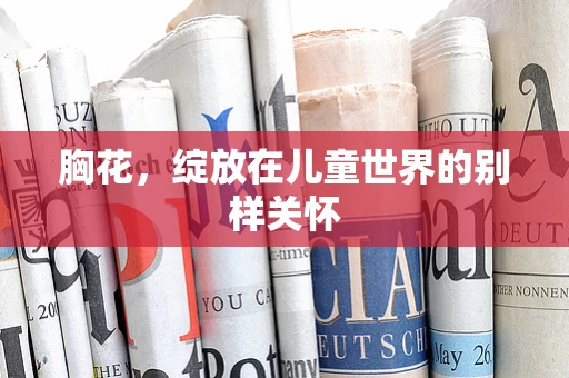 胸花，绽放在儿童世界的别样关怀