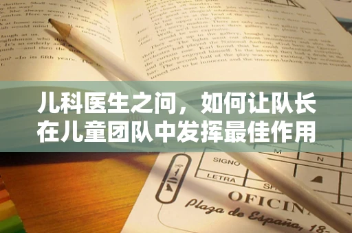 儿科医生之问，如何让队长在儿童团队中发挥最佳作用？