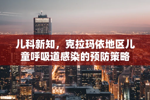 儿科新知，克拉玛依地区儿童呼吸道感染的预防策略