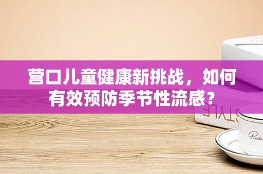营口儿童健康新挑战，如何有效预防季节性流感？