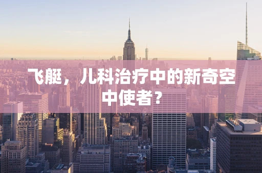 飞艇，儿科治疗中的新奇空中使者？