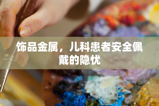 饰品金属，儿科患者安全佩戴的隐忧