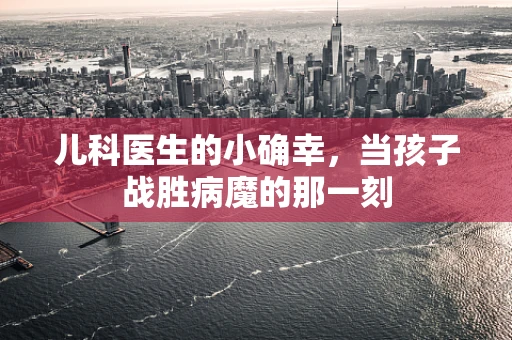 儿科医生的小确幸，当孩子战胜病魔的那一刻