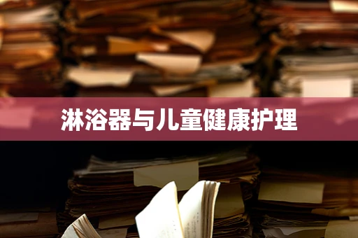 淋浴器与儿童健康护理