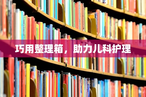 巧用整理箱，助力儿科护理